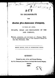 Cover of: Act to incorporate the Quebec Fire-Assurance Company: to which are added, by-laws, rules and regulations of the said company, revised, corrected, and confirmed at a general meeting of stockholders held at the company's office on the 30th November, 1826