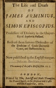 Cover of: The life and death of James Arminius and Simon Episcopius, professors of divinity in the University of Leyden in Holland: both of them famous defenders of the doctrine of Gods universal grace and sufferers for it : now published in the English tongue