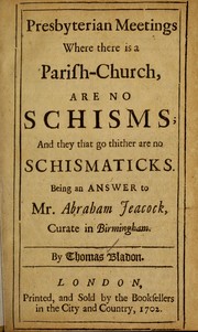 Cover of: Presbyterian meetings where there is a parish-church are no schisms, and they that go thither are no schismaticks by Thomas Bladon