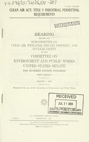 Cover of: Clean Air Act: Title V industrial permitting requirements : hearing before the Subcommittee on Clean Air, Wetlands, Private Property, and Nuclear Safety of the Committee on Environment and Public Works, United States Senate, One Hundred Fourth Congress, first session, August 1, 1995.