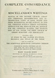 Cover of: Complete concordance to Miscellaneous writings: Manual of the Mother church, Christ and Christmas, Retrospection and introspection, Unity of good, Pulpit and press, Rudimental divine science, No and yes, Christian science versus pantheism, Message for 1900, Message for 1901, Message for 1902, Christian healing, The people's idea of God, Poems, The First church of Christ, Scientist, and miscellany, together with an index to the chapter sub-titles, headings, and titles of the poems, and an index to the Scriptural quotations contained therein