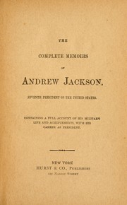 Cover of: The complete memoirs of Andrew Jackson: seventh president of the United States ; containing a full account of his military life and achievements, with his career as president.