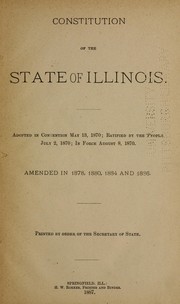 Cover of: Constitution of the State of Illinois: adopted in convention May 13, 1870 ; ratified by the people July 2, 1870 ; in force August 8, 1870 ; amended in 1878, 1880, 1884, and 1886