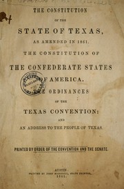Cover of: The constitution of the state of Texas: as amended in 1861; The constitution of the Confederate States of America; The ordinances of the Texas convention; and An address to the people of Texas
