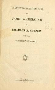 Cover of: Contested-election case of James Wickersham v. Charles A. Sulzer