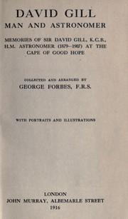 Cover of: David Gill, man and astronomer: memories of Sir David Gill, H.M. astronomer (1879-1907) at the Cape of Good Hope /collected and arranged by George Forbes.. --