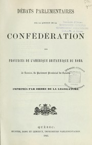 Cover of: Débats parlementaires sur la question de la Confédération des provinces de l'Amérique britannique du Nord : 3e session du Parlement provincial du Canada