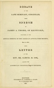 Cover of: Debate at the Lane seminary, Cincinnati: Speech of James A. Thome, of Kentucky, delivered at the annual meeting of the American anti-slavery society, May 6, 1834. Letter of the Rev. Dr. Samuel H. Cox, against the American colonization society