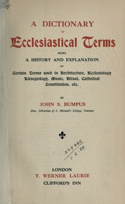 Cover of: A dictionary of ecclesiastical terms: being a history and explanation of certain terms used in architecture, ecclesiology, liturgiology, music, ritual, cathedral constitution, etc