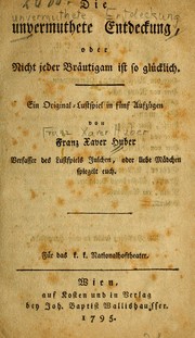 Cover of: Die unvermuthete Entdeckung; oder, Nicht jeder Bräutigam ist so glücklich: Ein Original-Lustspiel in fünf Aufzügen