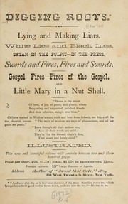 Cover of: Digging roots: Lying and making liars. White lies and black lies. Satan in the pulpit -- in the press. Swords and fires, fires and swords. Gospel fires -- fires of the Gospel. And Little Mary in a nut shell ...