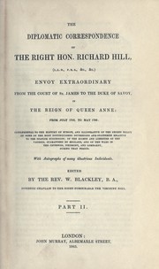 Cover of: The diplomatic correspondence of the Right Hon. Richard Hill ... Envoy extraordinary from the court of St. James to the Duke of Savoy in the reign of Queen Ann from July 1703, to May 1706: supplemental to the history of Europe, and illustrative of the secret policy of some of the most distinguished sovereigns and statesmen relative to the Spanish succession; of the rights and liberties of the Vaudois, guaranteed by England, and of the wars in the Cevennes, Piedmont, and Lombardy, during that period.  With autographs of many illustrious individuals.  Edited by W. Blackley