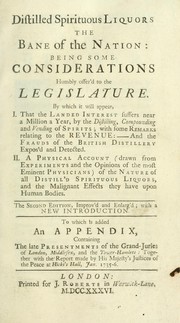 Cover of: Distilled spirituous liquors the bane of the nation: being some considerations humbly offer'd to the legislature.: By which it will appear, I. That the landed interest suffers near a million a year, by the distilling, compounding and vending of spirits ... II. A physical account ... of the nature of all distill'd spirituous liquors, and the malignant effects they have upon human bodies.