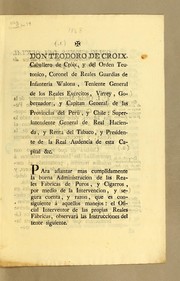 Cover of: Don Teodoro de Cróix, caballero de Cróix, y del Orden Teutonico: coronel de Reales Guardias de Infanteria Walona, teniente general de los reales exércitos, virrey, gobernador, y capitan general, de las Provincias del Perú, y Chile: superintendente general de Real Hacienda, y Renta del Tabaco, y presidente de la Real Audiencia de esta capital &c. Para afianzar mas cumplidamente la buena administracion de las Reales Fábricas de Puros, y Cigarros .