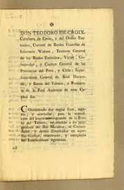 Cover of: Don Teodoro de Cróix, caballero de Cróix, y del Orden Teutonico: coronel de Reales Guardias de Infanteria Walona, teniente general de los reales exércitos, virrey, gobernador, y capitan general, de las Provincias del Perú, y Chile: superintendente general de Real Hacienda, y Renta del Tabaco, y presidente de la Real Audiencia de esta capital &c. Conviniendo dar reglas fixas, seguras, y acertadas, para la expedicion del importante resguardo de la Renta del Tabaco ..