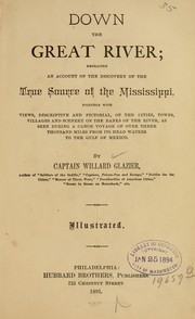 Cover of: Down the great river: embracing an account of the discovery of the true source of the Mississippi, together with views, descriptive and pictorial, of the cities, towns, villages and scenery on the banks of the river, as seen during a canoe voyage of over three thousand miles from its head waters to the gulf of Mexico.