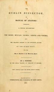 Cover of: The Dublin dissector; or, Manual of anatomy: comprising a concise description of the bones, muscles, vessels, nerves and viscera, also the relative anatomy of the different regions of the human body, for the use of students in the dissecting room.