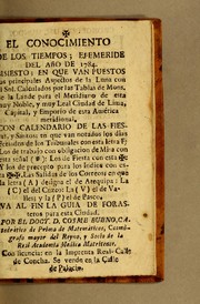 Cover of: El Conocimiento de los tiempos; efemeride del año de 1784: Bisiestro; en que van puestos los principales aspectos de la luna con el sol. Calculados por las Tablas de Mons. de la Lande para el meridiano de esta muy noble, y muy leal ciudad de Lima, capital, y emporio de esta América meridional. Con calendario de las fiestas, y santos; en que van notados los dias feriados de los tribunales con esta letra F; los de trabajo con obligacion de misa con esta señal (*): los de fiesta con esta [sign of cross] : y los de precepto para los indios con esta [two signs of cross]. Las salidas de los correos; en que la letra (A) designa el de Arequipa: la (C) el del Cuzco: la (V) el de Valles; y la (P) el de Pasco. Va al fin la guia de forasteros para esta ciudad