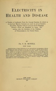 Cover of: Electricity in health and disease: a treatise of authentic facts for general readers, in which is shown how electric currents are made to act as curative remedies, together with an account of the principal diseases which are benefited by them : presenting also the solution of the problem of tuberculosis in the United States