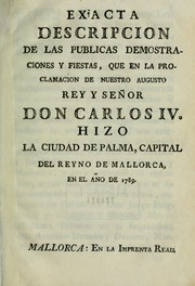 Cover of: Exacta descripcion de las publicas demostraciones y fiestas, que en la proclamacion de nuestro augusto rey y señor Don Carlos 4. hizo la ciudad de Palma, capital del Reyno de Mallorca, en el año de 1789