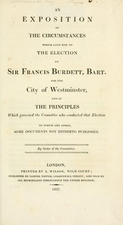Cover of: An exposition of the circumstances which gave rise to the election of Sir Francis Burdett, bart., for the city of Westminster: and of the principles which governed the committee who conducted that election. To which are added, some documents not hitherto published