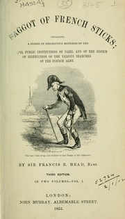 Cover of: A Faggot of French Sticks: containing a series of descriptive sketches of the principal public institutions of Paris, and of the various branches of the French Army