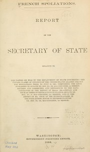 Cover of: French spoliations: Report of the Secretary of State relative to the papers on file in the Department of State concerning the unpaid claims of citizens of the United States against France for spoliations prior to July 31, 1801 ...