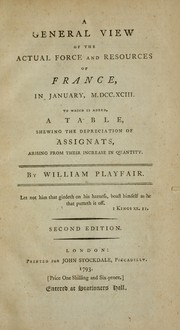 Cover of: A general view of the actual force and resources of France, in January, M.DCC.XCIII: to which is added, a table, shewing the depreciation of assignats, arising from their increase in quantity