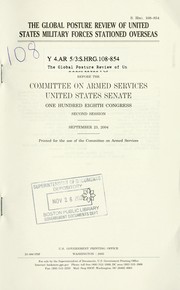 Cover of: The Global Posture Review of United States military forces stationed overseas: hearing before the Committee on Armed Services, United States Senate, One Hundred Eighth Congress, second session, September 23, 2004.