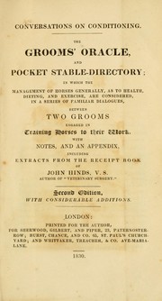 Cover of: The grooms' oracle, and pocket stable-directory: in which the management of horses generally as to health, dieting, and exercise, are considered in a series of familiar dialogues between two grooms engaged in training horses to their work. With notes, and an appendix, including extracts from the receipt book of John Hinds [pseud.] ...
