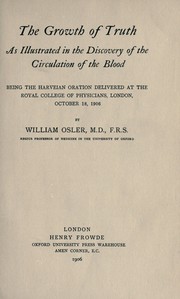 Cover of: The growth of truth: as illustrated in the discovery of the circulation of the blood.  Being the Harveian oration delivered at the Royal College of Physicians, London, October 18, 1906