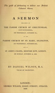 Cover of: The guilt of forbearing to deliver our British colonial slaves: A sermon preached at the Parish church of Cheltenham, Gloucestershire on Wednesday, October 7th, at the Parish Church of St. Mary, Islington on Wednesday, October 28th, and at St. John's Chapel, Bedford Row, London, on Sunday, October 31, 1830