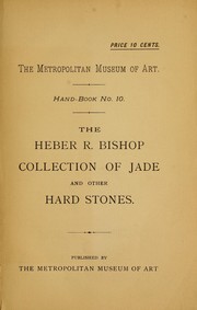The Heber R. Bishop collection of jade and other hard stones by Metropolitan Museum of Art (New York, N.Y.). The Bishop Collection.