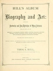 Cover of: Hill's album of biography and art: containing portraits and pen-sketches of many persons who have been and are prominent as religionists, military heroes, inventors, financiers, scientists, explorers, writers, physicians, actors, lawyers, musicians, artists, poets, sovereigns, humorists, orators and statesmen, together with chapters relating to history, science, and important work in which prominent people have been engaged at various periods of time