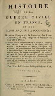 Cover of: Histoire de la guerre civile en France, et des malheurs qu'elle a occasionnés ; depuis l'époque de la formation des États-Généraux, en 1789, jusqu'au 18 brumaire de l'an VIII (1799): ouvrage qui contient des anecdotes sur les principaux personnages qui ont figuré dans la Révolution, ainsi que sur les plus illustres victimes, et des particularités qui n'avaient jamais été publiées