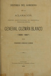 Cover of: Historia del gobierno de la aclamación, período constitucional de Venezuela, presidido por el general Guzmán Blanco (1886-1887) by Francisco González Guinán