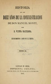 Cover of: Historia de los diez años de la administracion de don Manuel Montt