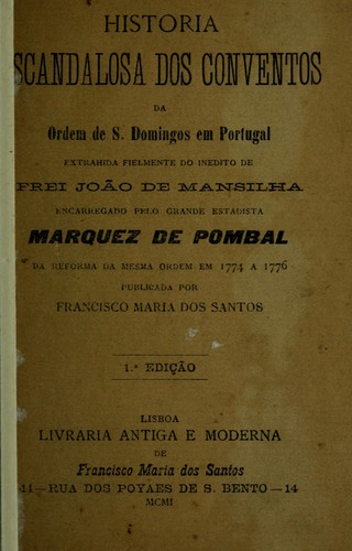 Historia escandalosa dos conventos da Ordem de S. Domingos em Portugal, extrahida fielmente do inedito de João de Mansilha, encarregado pelo grande estadista Marquez de Pombal da reforma da mesma ordem em 1774 a 1776