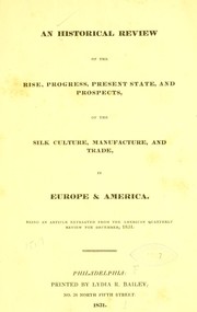 An historical review of the rise, progress, present state, and prospects, of the silk culture, manufacture, and trade, in Europe & America