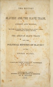 Cover of: The history of slavery and the slave trade, ancient and modern: the forms of slavery that prevailed in ancient nations, particularly in Greece and Rome ; the African slave trade and the political history of slavery in the United States