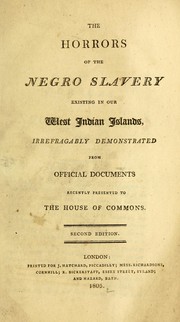 Cover of: The Horrors of the Negro slavery existing in our West Indian islands: irrefragably demonstrated from official documents recently presented to the House of Commons