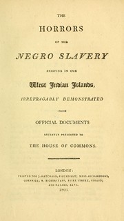 Cover of: The horrors of the Negro slavery existing in our West Indian islands: irrefragably demonstrated from official documents recently presented to the House of Commons.