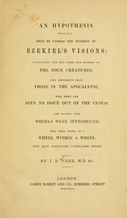 Cover of: An hypothesis which may help to unfold the mystery of Ezekiel's visions: accounting for the form and number of the four creatures, why different from those in the Apocalypse, why they are seen to issue out of the cloud, the reason why wheels were introduced, why they work as a wheel within a wheel