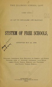 Cover of: The Illinois school law. 1889-1893.: An act to establish and maintain a system of free schools, approved May 21, 1889. Including additional acts relative to schools and school officers, with an appendix containing acts establishing state normal schools, and providing for county normal schools.