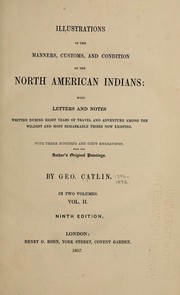 Cover of: Illustrations of the manners, customs, and condition of the North American Indians: with letters and notes written during eight years of travel and adventure among the wildest and most remarkable tribes now existing ; with 360 engravings, from the author's original paintings