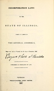 Cover of: Incorporation laws of the state of Illinois: passed at a session of the General Assembly begun and held at Vandalia the 6th day of December, 1836