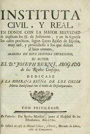 Instituta civil, y real, en donde con la mayor brevedad se explican los SS. de Justiniano, y en su seguida los casos practicos, segun Leyes Reales de España, muy util, y provechoso à los que desean el bien comun by José Berni y Català