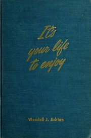 Cover of: It's your life to enjoy by Wendell J. Ashton, Wendell J. Ashton