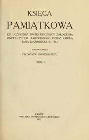 Cover of: Ksiȩga pamiȧ̧tkowa ku uczczeniu 250-tej rocznicy zalożenia Uniwersytetu Lwowskiego przez Króla Jana Kazimierza r. 1661: Wydana przez czlonków Uniwersytetu