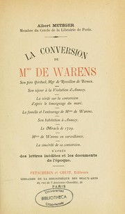 Cover of: La conversion de Mme de Warens. Son père spirituel, Mgr de Rossillon de Bernex. Son séjour à la Visitation d'Annecy. La vérité sur la conversion d'après le témoignage du mari. La famille et l'entourage de Mme de Warens. Son habitation à Annecy. Le miracle de 1729. Mme de Warens en surveillance. La sincérité de sa conversion. D'après des lettres inédites et les documents de l'époque by Albert Metzger